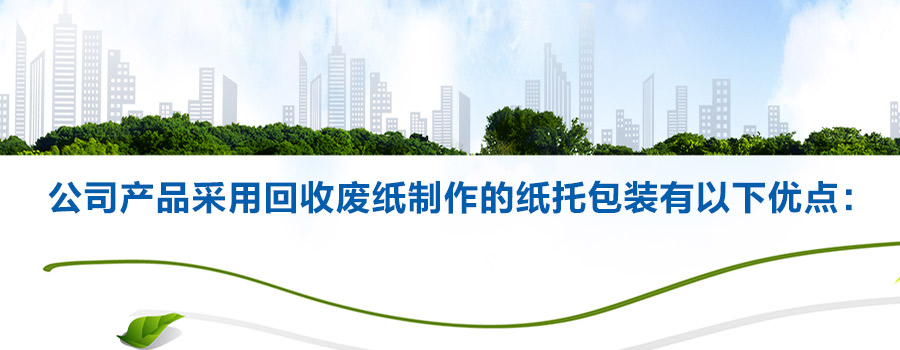 公司产品采用回收废纸制作的纸托包装有以下优点: 公司产品采用回收废纸制作的纸托包装有以下优点: